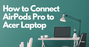 How to Connect AirPods Pro to Acer Laptop